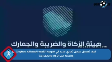 كيف تسجل سجل تجاري جديد في ضريبة القيمة المضافة بخطوات واضحة من الزكاة والجمارك؟